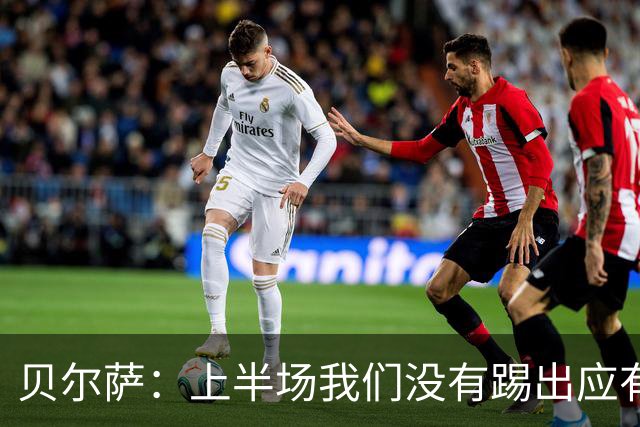 贝尔萨：上半场我们没有踢出应有表现 下半场配得上进10个球